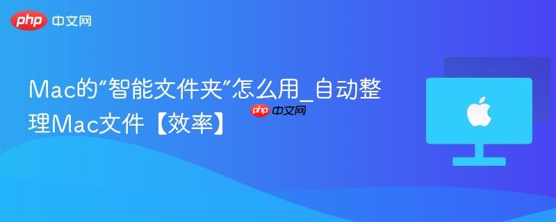 Mac的“智能文件夹”怎么用_自动整理Mac文件【效率】-第1张图片-佛山资讯网