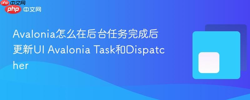 Avalonia怎么在后台任务完成后更新UI Avalonia Task和Dispatcher-第1张图片-佛山资讯网