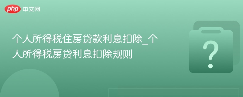 个人所得税住房贷款利息扣除_个人所得税房贷利息扣除规则-第1张图片-佛山资讯网