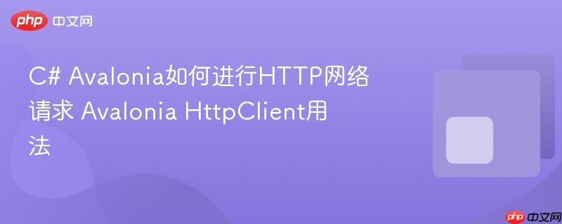C# Avalonia如何进行HTTP网络请求 Avalonia HttpClient用法-第1张图片-佛山资讯网