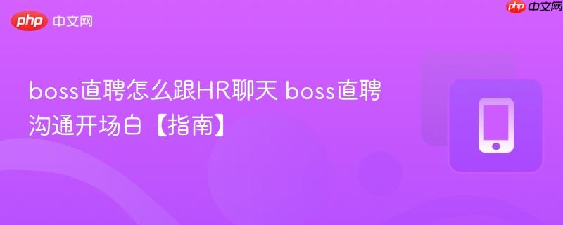boss直聘怎么跟HR聊天 boss直聘沟通开场白【指南】-第1张图片-佛山资讯网