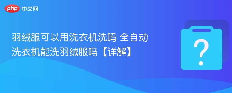 羽绒服可以用洗衣机洗吗 全自动洗衣机能洗羽绒服吗【详解】-第1张图片-佛山资讯网 羽绒服可以用洗衣机洗吗 全自动洗衣机能洗羽绒服吗【详解】-第1张图片-佛山资讯网