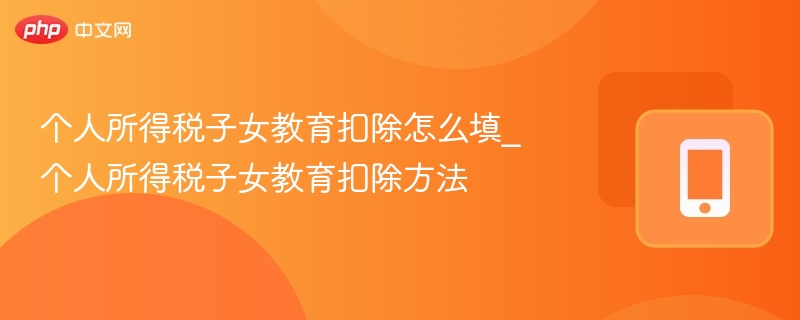 个人所得税子女教育扣除怎么填_个人所得税子女教育扣除方法-第1张图片-佛山资讯网 个人所得税子女教育扣除怎么填_个人所得税子女教育扣除方法-第1张图片-佛山资讯网