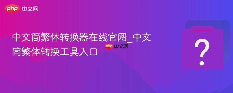 中文简繁体转换器在线官网_中文简繁体转换工具入口-第1张图片-佛山资讯网