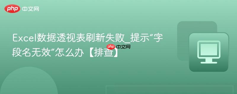 Excel数据透视表刷新失败_提示“字段名无效”怎么办【排查】-第1张图片-佛山资讯网 Excel数据透视表刷新失败_提示“字段名无效”怎么办【排查】-第1张图片-佛山资讯网