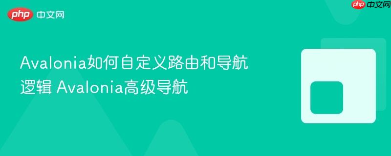 Avalonia如何自定义路由和导航逻辑 Avalonia高级导航-第1张图片-佛山资讯网