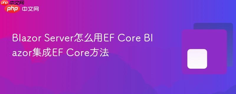 Blazor Server怎么用EF Core Blazor集成EF Core方法-第1张图片-佛山资讯网 Blazor Server怎么用EF Core Blazor集成EF Core方法-第1张图片-佛山资讯网