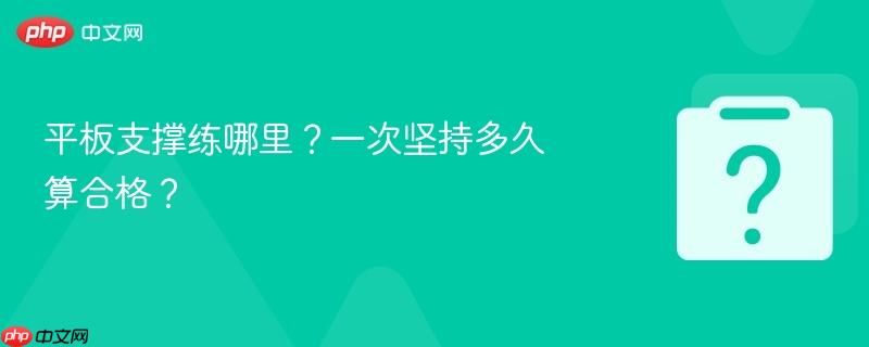 平板支撑练哪里?一次坚持多久算合格?-第1张图片-佛山资讯网 平板支撑练哪里?一次坚持多久算合格?-第1张图片-佛山资讯网