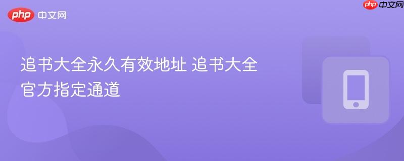 追书大全永久有效地址 追书大全官方指定通道-第1张图片-佛山资讯网