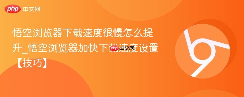 悟空浏览器下载速度很慢怎么提升_悟空浏览器加快下载速度设置【技巧】-第1张图片-佛山资讯网