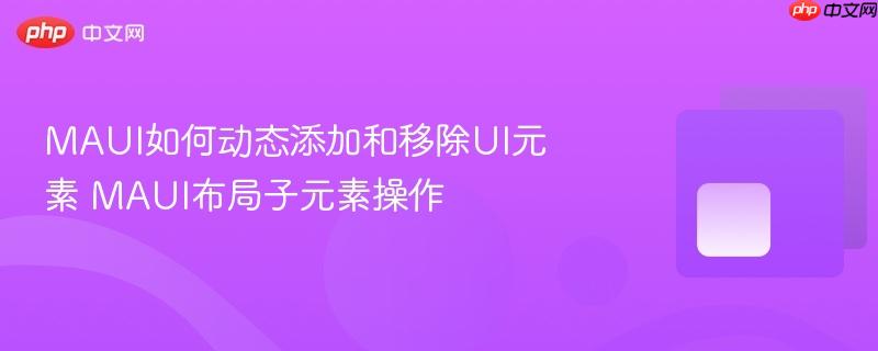 MAUI如何动态添加和移除UI元素 MAUI布局子元素操作-第1张图片-佛山资讯网 MAUI如何动态添加和移除UI元素 MAUI布局子元素操作-第1张图片-佛山资讯网