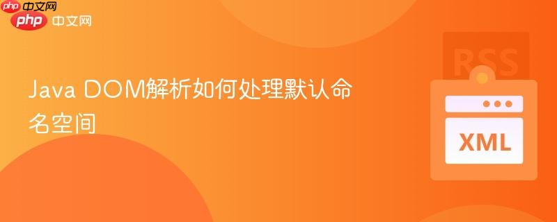 Java DOM解析如何处理默认命名空间-第1张图片-佛山资讯网 Java DOM解析如何处理默认命名空间-第1张图片-佛山资讯网