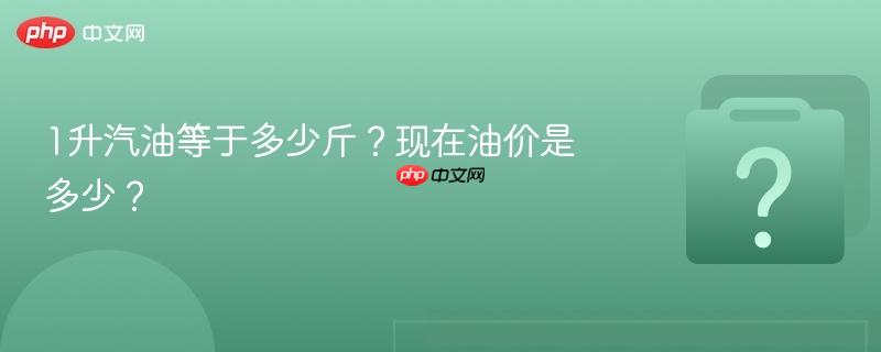 1升汽油等于多少斤?现在油价是多少?-第1张图片-佛山资讯网 1升汽油等于多少斤?现在油价是多少?-第1张图片-佛山资讯网