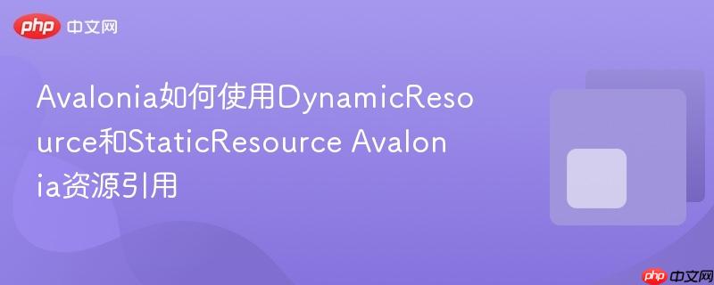 Avalonia如何使用DynamicResource和StaticResource Avalonia资源引用-第1张图片-佛山资讯网