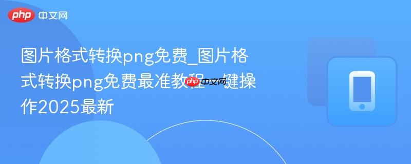 图片格式转换png免费_图片格式转换png免费最准教程一键操作2025最新-第1张图片-佛山资讯网 图片格式转换png免费_图片格式转换png免费最准教程一键操作2025最新-第1张图片-佛山资讯网