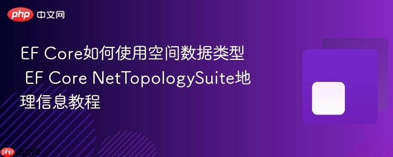 EF Core如何使用空间数据类型 EF Core NetTopologySuite地理信息教程-第1张图片-佛山资讯网