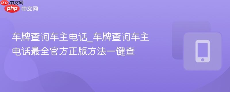 车牌查询车主电话_车牌查询车主电话最全官方正版方法一键查-第1张图片-佛山资讯网 车牌查询车主电话_车牌查询车主电话最全官方正版方法一键查-第1张图片-佛山资讯网