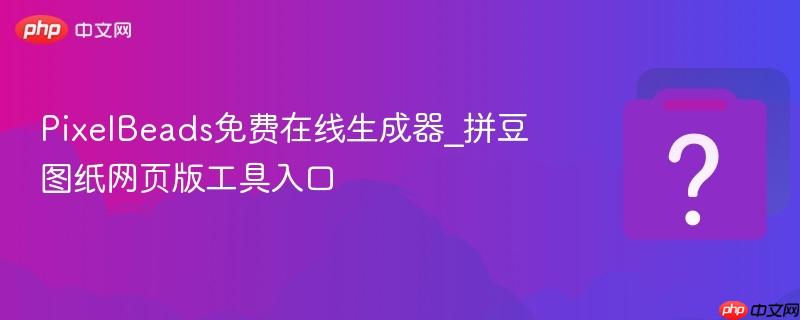 PixelBeads免费在线生成器_拼豆图纸网页版工具入口-第1张图片-佛山资讯网
