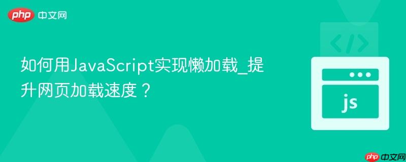 如何用JavaScript实现懒加载_提升网页加载速度?-第1张图片-佛山资讯网 如何用JavaScript实现懒加载_提升网页加载速度?-第1张图片-佛山资讯网