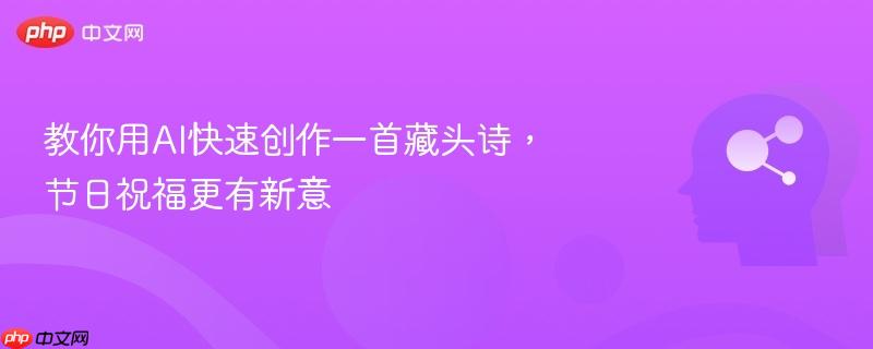 教你用AI快速创作一首藏头诗，节日祝福更有新意-第1张图片-佛山资讯网