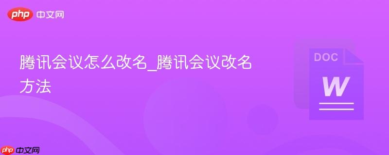 腾讯会议怎么改名_腾讯会议改名方法-第1张图片-佛山资讯网 腾讯会议怎么改名_腾讯会议改名方法-第1张图片-佛山资讯网