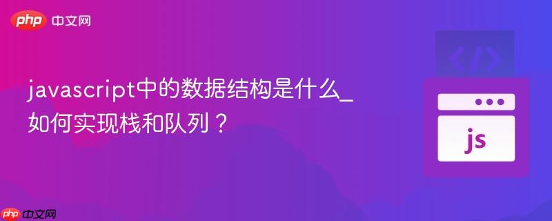 javascript中的数据结构是什么_如何实现栈和队列?-第1张图片-佛山资讯网 javascript中的数据结构是什么_如何实现栈和队列?-第1张图片-佛山资讯网