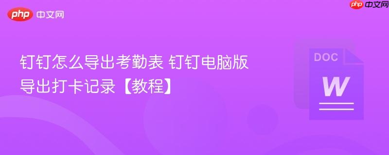 钉钉怎么导出考勤表 钉钉电脑版导出打卡记录【教程】-第1张图片-佛山资讯网 钉钉怎么导出考勤表 钉钉电脑版导出打卡记录【教程】-第1张图片-佛山资讯网