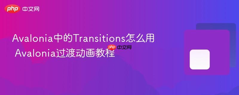 Avalonia中的Transitions怎么用 Avalonia过渡动画教程-第1张图片-佛山资讯网 Avalonia中的Transitions怎么用 Avalonia过渡动画教程-第1张图片-佛山资讯网