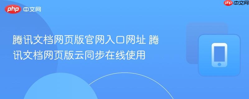 腾讯文档网页版官网入口网址 腾讯文档网页版云同步在线使用-第1张图片-佛山资讯网 腾讯文档网页版官网入口网址 腾讯文档网页版云同步在线使用-第1张图片-佛山资讯网