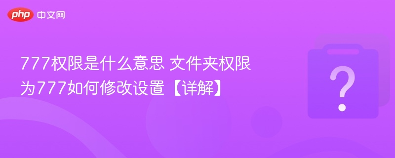 777权限是什么意思 文件夹权限为777如何修改设置【详解】-第1张图片-佛山资讯网