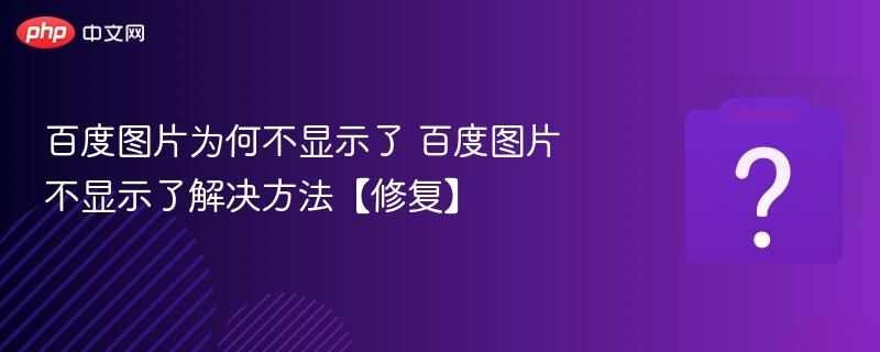 百度图片为何不显示了 百度图片不显示了解决方法【修复】-第1张图片-佛山资讯网 百度图片为何不显示了 百度图片不显示了解决方法【修复】-第1张图片-佛山资讯网