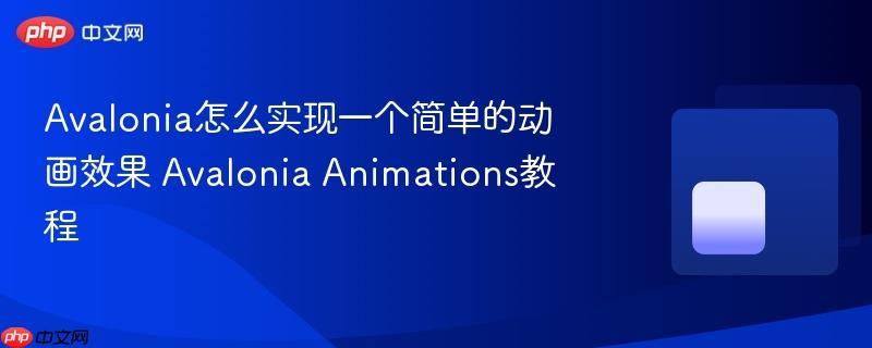 Avalonia怎么实现一个简单的动画效果 Avalonia Animations教程-第1张图片-佛山资讯网