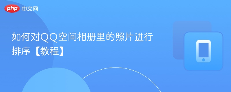 如何对QQ空间相册里的照片进行排序【教程】-第1张图片-佛山资讯网