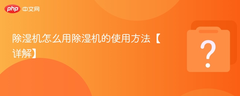 除湿机怎么用除湿机的使用方法【详解】-第1张图片-佛山资讯网