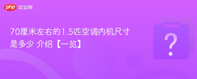 70厘米左右的1.5匹空调内机尺寸是多少 70厘米左右的1.5匹空调内机尺寸介绍【一览】-第1张图片-佛山资讯网 70厘米左右的1.5匹空调内机尺寸是多少 70厘米左右的1.5匹空调内机尺寸介绍【一览】-第1张图片-佛山资讯网