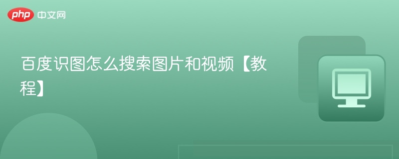 百度识图怎么搜索图片和视频【教程】-第1张图片-佛山资讯网