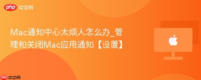 Mac通知中心太烦人怎么办_管理和关闭Mac应用通知【设置】-第1张图片-佛山资讯网 Mac通知中心太烦人怎么办_管理和关闭Mac应用通知【设置】-第1张图片-佛山资讯网