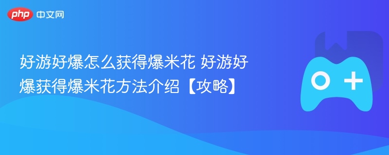 好游好爆怎么获得爆米花 好游好爆获得爆米花方法介绍【攻略】-第1张图片-佛山资讯网