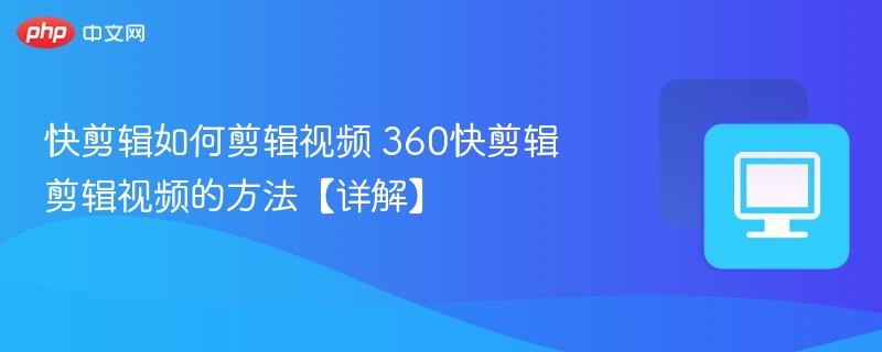 快剪辑如何剪辑视频 360快剪辑剪辑视频的方法【详解】-第1张图片-佛山资讯网 快剪辑如何剪辑视频 360快剪辑剪辑视频的方法【详解】-第1张图片-佛山资讯网