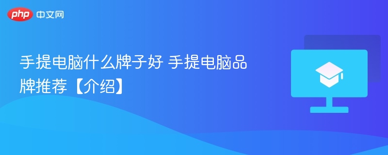 手提电脑什么牌子好 手提电脑品牌推荐【介绍】-第1张图片-佛山资讯网