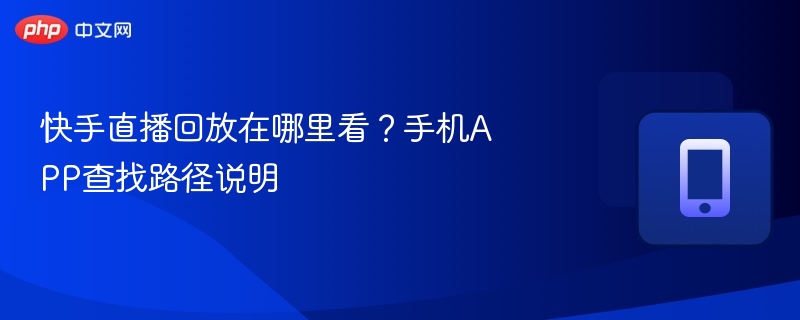 快手直播回放在哪里看?手机APP查找路径说明-第1张图片-佛山资讯网 快手直播回放在哪里看?手机APP查找路径说明-第1张图片-佛山资讯网