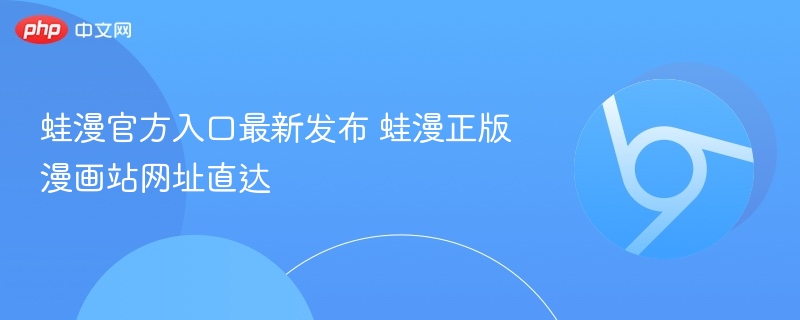 蛙漫官方入口最新发布 蛙漫正版漫画站网址直达-第1张图片-佛山资讯网 蛙漫官方入口最新发布 蛙漫正版漫画站网址直达-第1张图片-佛山资讯网