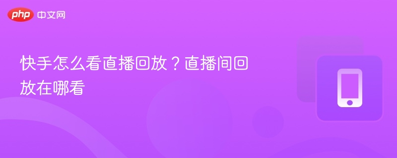 快手怎么看直播回放？直播间回放在哪看-第1张图片-佛山资讯网