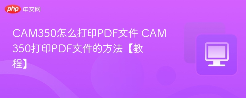CAM350怎么打印PDF文件 CAM350打印PDF文件的方法【教程】-第1张图片-佛山资讯网 CAM350怎么打印PDF文件 CAM350打印PDF文件的方法【教程】-第1张图片-佛山资讯网