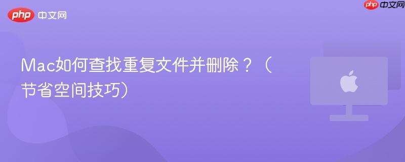 Mac如何查找重复文件并删除?(节省空间技巧)-第1张图片-佛山资讯网 Mac如何查找重复文件并删除?(节省空间技巧)-第1张图片-佛山资讯网