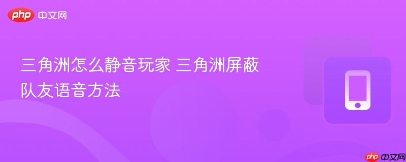 三角洲怎么静音玩家 三角洲屏蔽队友语音方法-第1张图片-佛山资讯网