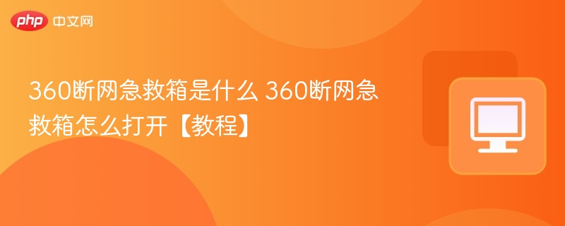 360断网急救箱是什么 360断网急救箱怎么打开【教程】-第1张图片-佛山资讯网 360断网急救箱是什么 360断网急救箱怎么打开【教程】-第1张图片-佛山资讯网