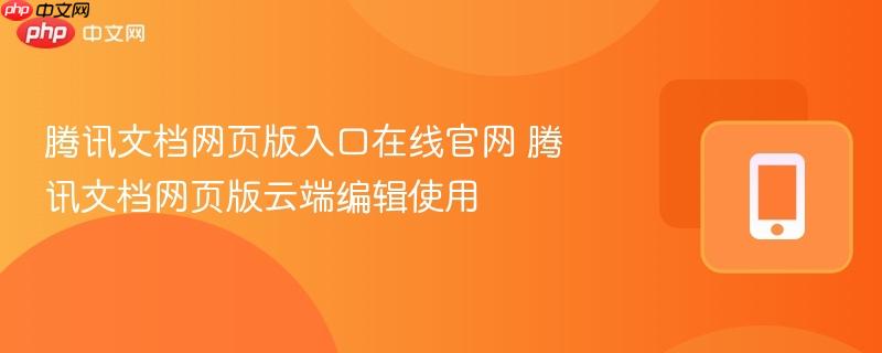 腾讯文档网页版入口在线官网 腾讯文档网页版云端编辑使用-第1张图片-佛山资讯网 腾讯文档网页版入口在线官网 腾讯文档网页版云端编辑使用-第1张图片-佛山资讯网