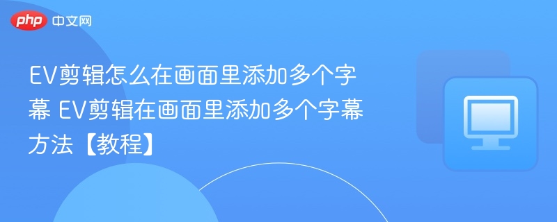 EV剪辑怎么在画面里添加多个字幕 EV剪辑在画面里添加多个字幕方法【教程】-第1张图片-佛山资讯网 EV剪辑怎么在画面里添加多个字幕 EV剪辑在画面里添加多个字幕方法【教程】-第1张图片-佛山资讯网