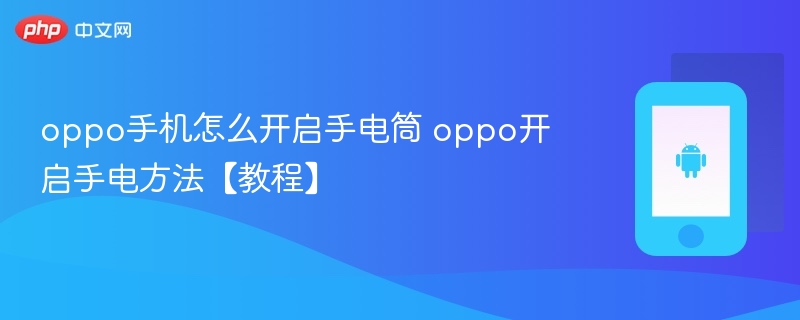 oppo手机怎么开启手电筒 oppo开启手电方法【教程】-第1张图片-佛山资讯网 oppo手机怎么开启手电筒 oppo开启手电方法【教程】-第1张图片-佛山资讯网